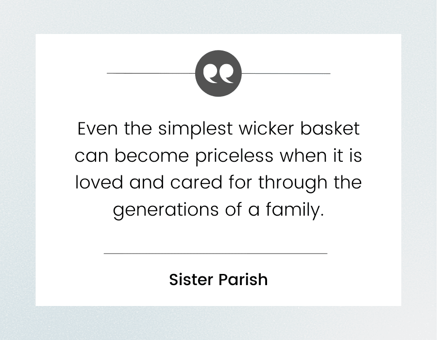 Graphic with quote by Sister Parish "Even the simplest whicker basket can become priceless when it is loved and cared for through the generations of a family"